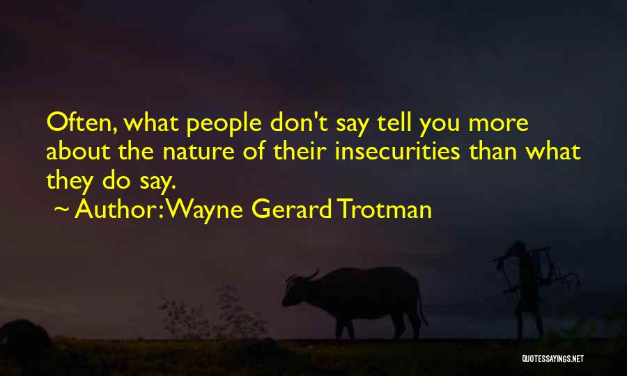 Wayne Gerard Trotman Quotes: Often, What People Don't Say Tell You More About The Nature Of Their Insecurities Than What They Do Say.