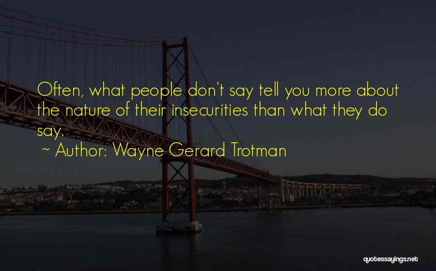 Wayne Gerard Trotman Quotes: Often, What People Don't Say Tell You More About The Nature Of Their Insecurities Than What They Do Say.