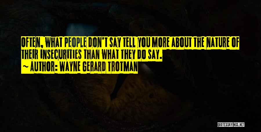Wayne Gerard Trotman Quotes: Often, What People Don't Say Tell You More About The Nature Of Their Insecurities Than What They Do Say.