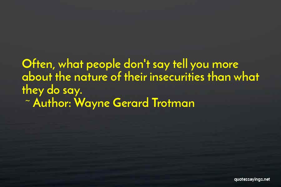 Wayne Gerard Trotman Quotes: Often, What People Don't Say Tell You More About The Nature Of Their Insecurities Than What They Do Say.