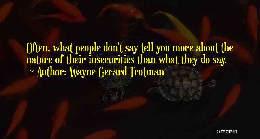 Wayne Gerard Trotman Quotes: Often, What People Don't Say Tell You More About The Nature Of Their Insecurities Than What They Do Say.