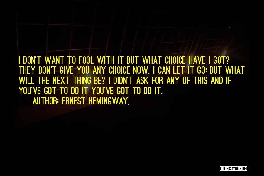 Ernest Hemingway, Quotes: I Don't Want To Fool With It But What Choice Have I Got? They Don't Give You Any Choice Now.