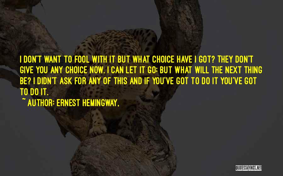 Ernest Hemingway, Quotes: I Don't Want To Fool With It But What Choice Have I Got? They Don't Give You Any Choice Now.