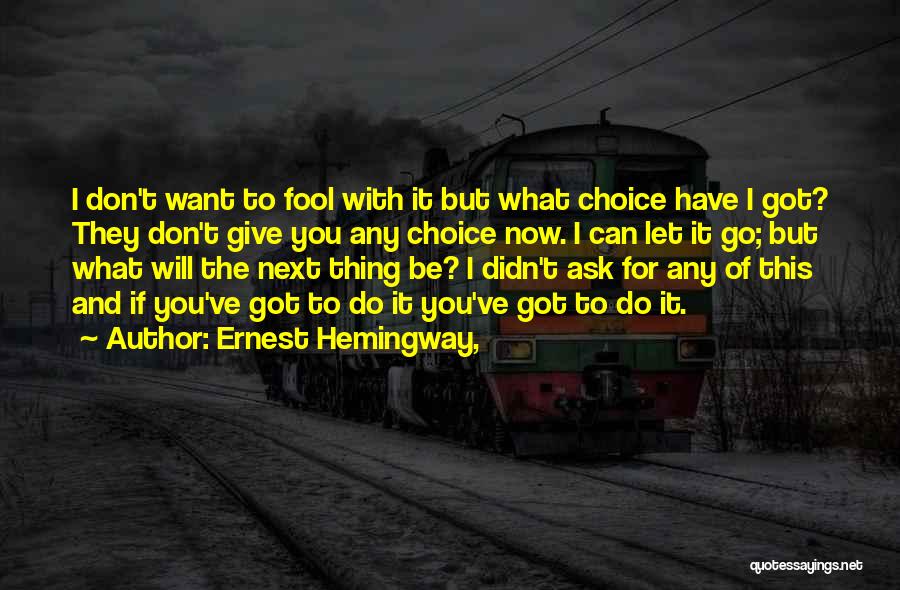 Ernest Hemingway, Quotes: I Don't Want To Fool With It But What Choice Have I Got? They Don't Give You Any Choice Now.