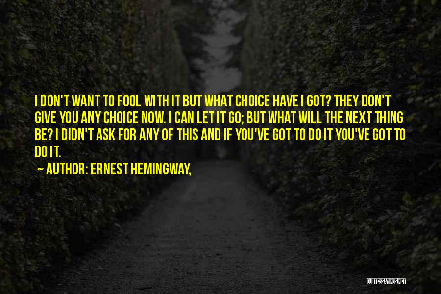 Ernest Hemingway, Quotes: I Don't Want To Fool With It But What Choice Have I Got? They Don't Give You Any Choice Now.