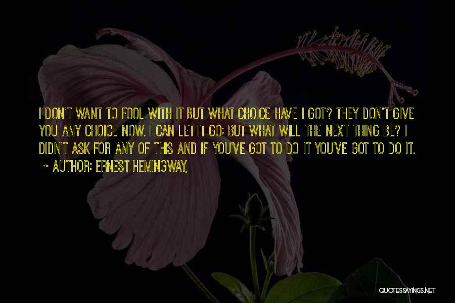 Ernest Hemingway, Quotes: I Don't Want To Fool With It But What Choice Have I Got? They Don't Give You Any Choice Now.