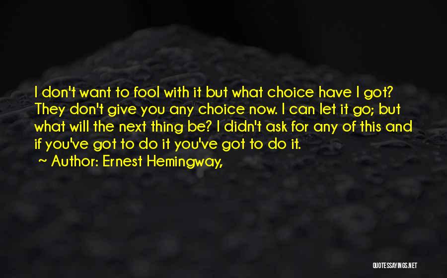 Ernest Hemingway, Quotes: I Don't Want To Fool With It But What Choice Have I Got? They Don't Give You Any Choice Now.