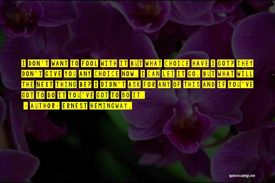 Ernest Hemingway, Quotes: I Don't Want To Fool With It But What Choice Have I Got? They Don't Give You Any Choice Now.