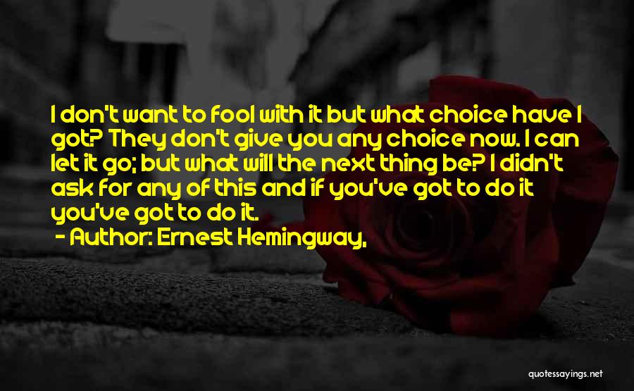 Ernest Hemingway, Quotes: I Don't Want To Fool With It But What Choice Have I Got? They Don't Give You Any Choice Now.