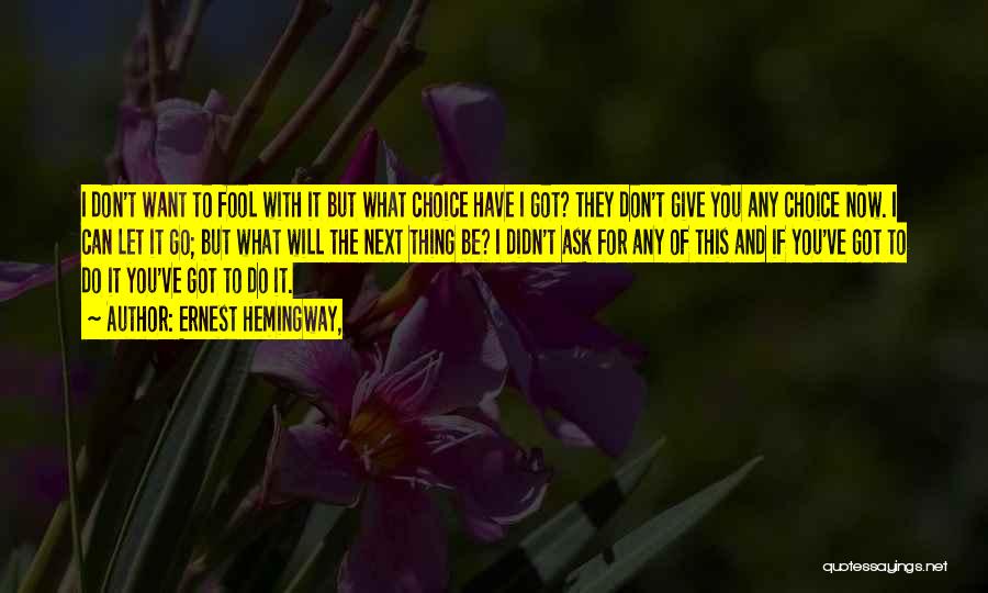 Ernest Hemingway, Quotes: I Don't Want To Fool With It But What Choice Have I Got? They Don't Give You Any Choice Now.