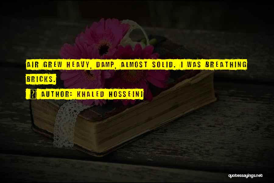 Khaled Hosseini Quotes: Air Grew Heavy, Damp, Almost Solid. I Was Breathing Bricks.