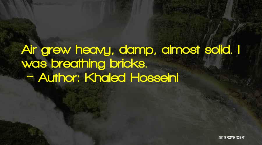 Khaled Hosseini Quotes: Air Grew Heavy, Damp, Almost Solid. I Was Breathing Bricks.