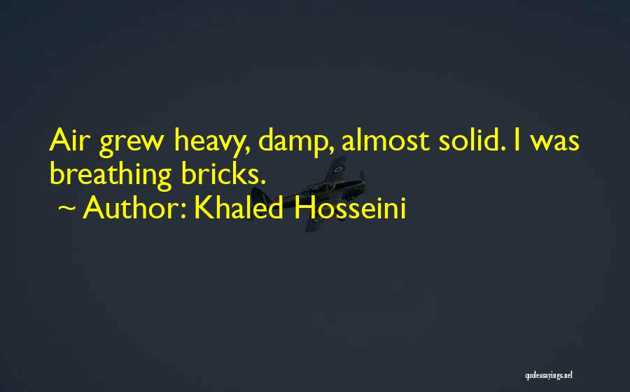 Khaled Hosseini Quotes: Air Grew Heavy, Damp, Almost Solid. I Was Breathing Bricks.