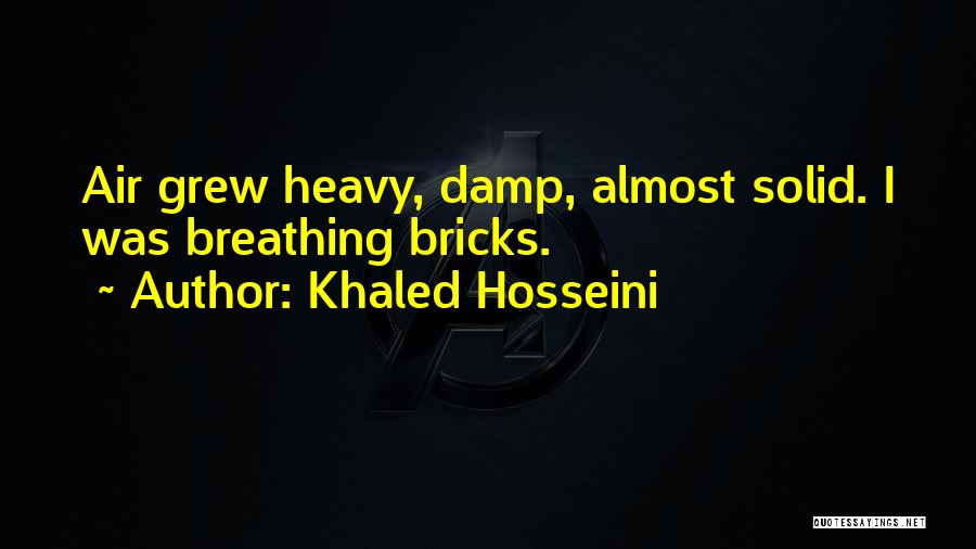 Khaled Hosseini Quotes: Air Grew Heavy, Damp, Almost Solid. I Was Breathing Bricks.