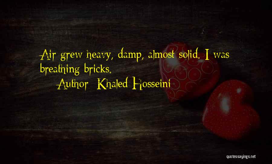 Khaled Hosseini Quotes: Air Grew Heavy, Damp, Almost Solid. I Was Breathing Bricks.