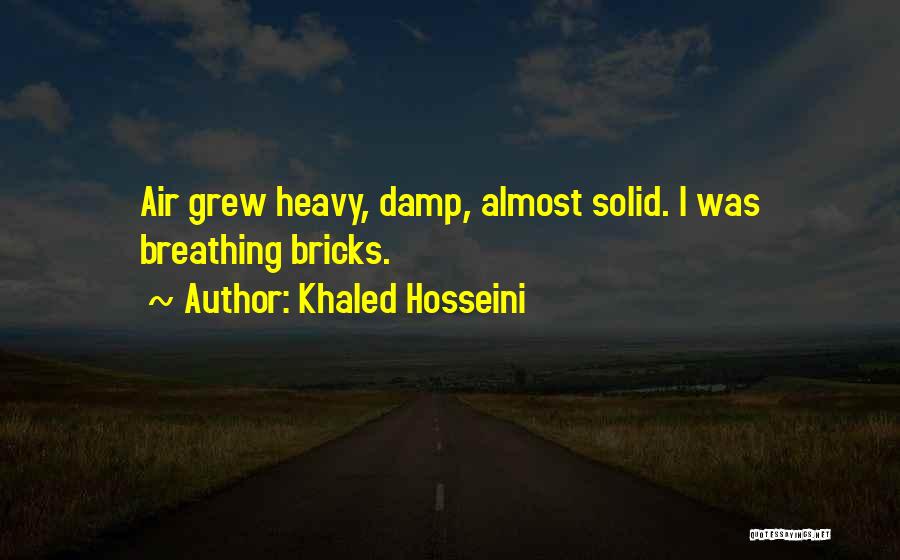 Khaled Hosseini Quotes: Air Grew Heavy, Damp, Almost Solid. I Was Breathing Bricks.