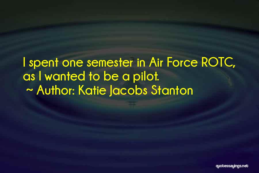 Katie Jacobs Stanton Quotes: I Spent One Semester In Air Force Rotc, As I Wanted To Be A Pilot.