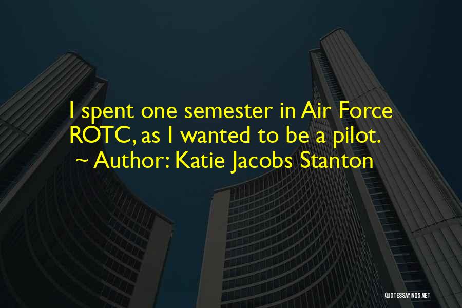 Katie Jacobs Stanton Quotes: I Spent One Semester In Air Force Rotc, As I Wanted To Be A Pilot.