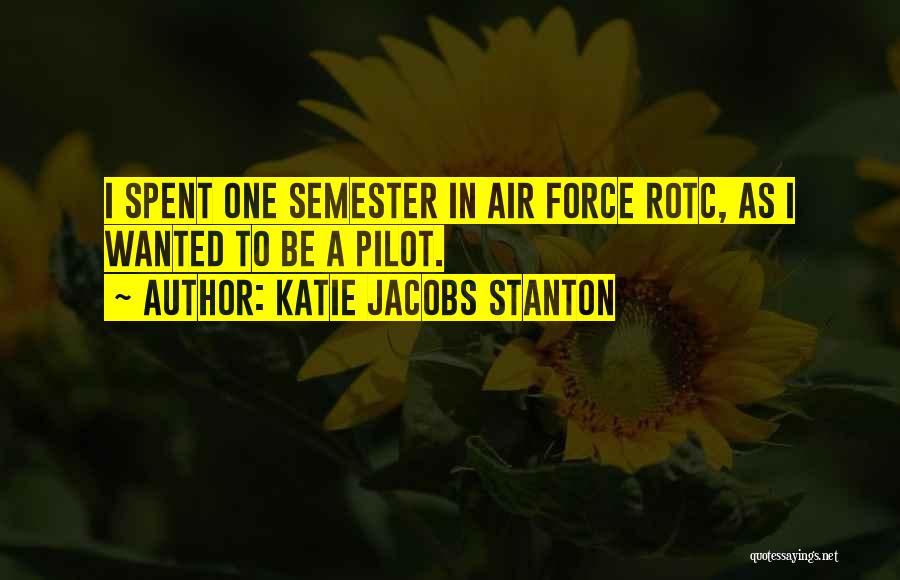 Katie Jacobs Stanton Quotes: I Spent One Semester In Air Force Rotc, As I Wanted To Be A Pilot.