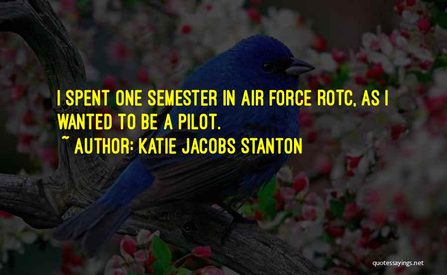 Katie Jacobs Stanton Quotes: I Spent One Semester In Air Force Rotc, As I Wanted To Be A Pilot.