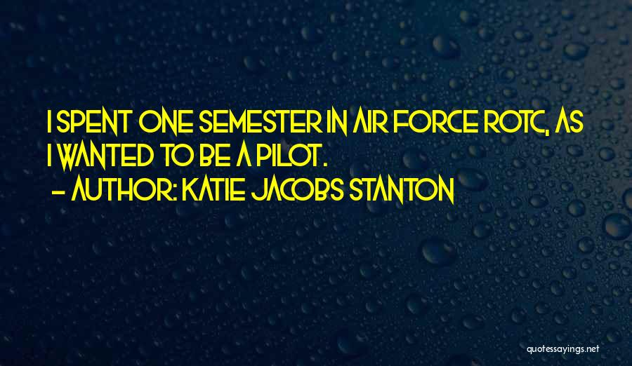 Katie Jacobs Stanton Quotes: I Spent One Semester In Air Force Rotc, As I Wanted To Be A Pilot.