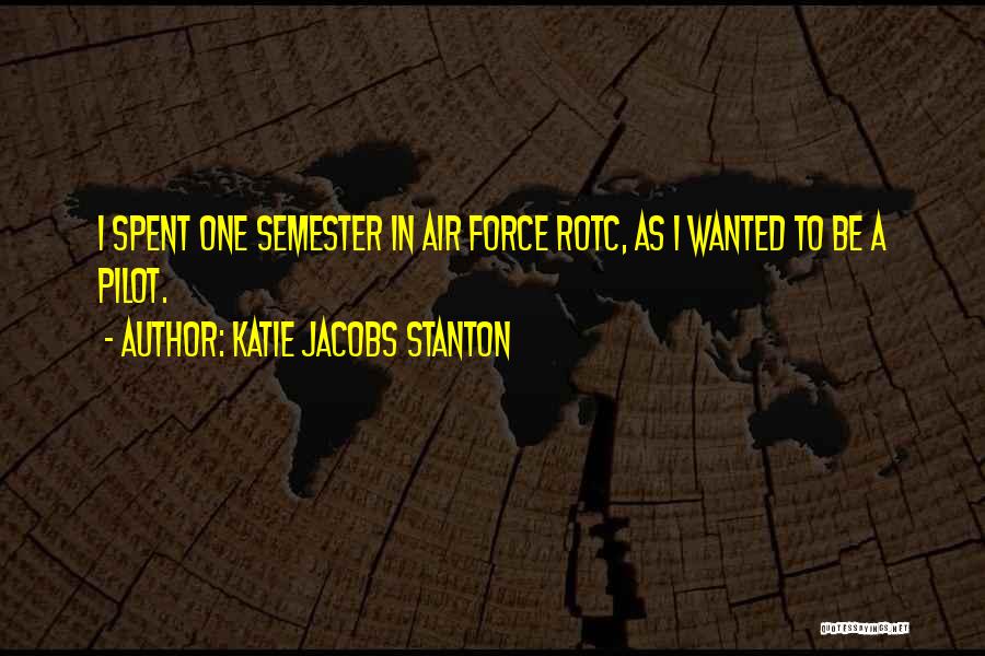 Katie Jacobs Stanton Quotes: I Spent One Semester In Air Force Rotc, As I Wanted To Be A Pilot.