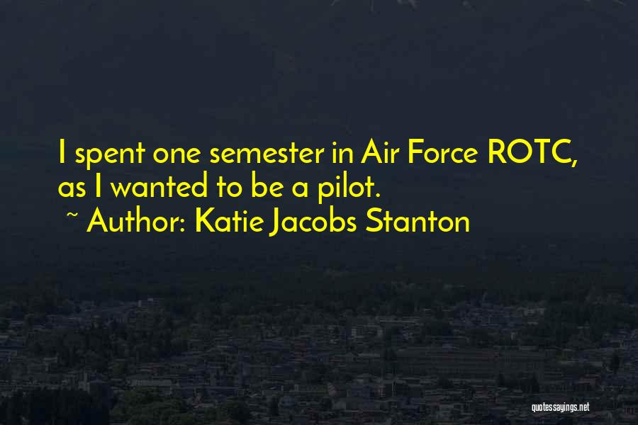 Katie Jacobs Stanton Quotes: I Spent One Semester In Air Force Rotc, As I Wanted To Be A Pilot.