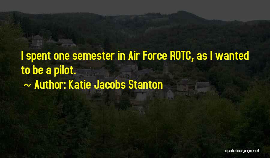 Katie Jacobs Stanton Quotes: I Spent One Semester In Air Force Rotc, As I Wanted To Be A Pilot.