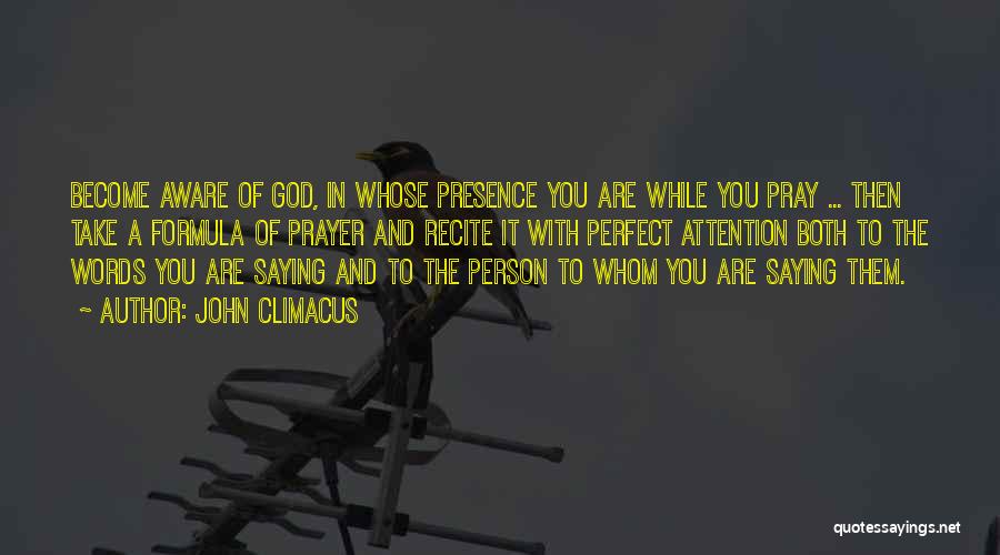 John Climacus Quotes: Become Aware Of God, In Whose Presence You Are While You Pray ... Then Take A Formula Of Prayer And