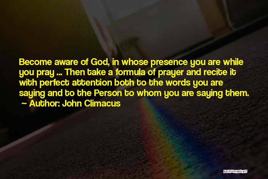 John Climacus Quotes: Become Aware Of God, In Whose Presence You Are While You Pray ... Then Take A Formula Of Prayer And