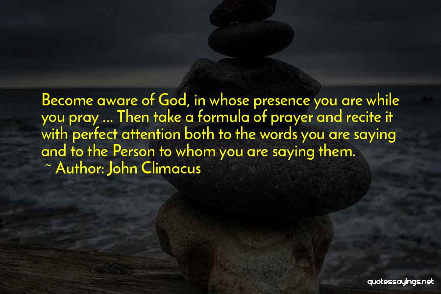 John Climacus Quotes: Become Aware Of God, In Whose Presence You Are While You Pray ... Then Take A Formula Of Prayer And