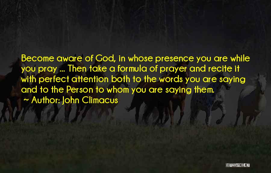 John Climacus Quotes: Become Aware Of God, In Whose Presence You Are While You Pray ... Then Take A Formula Of Prayer And