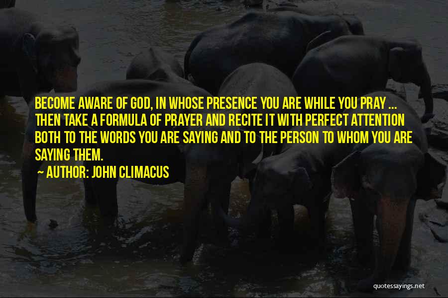 John Climacus Quotes: Become Aware Of God, In Whose Presence You Are While You Pray ... Then Take A Formula Of Prayer And