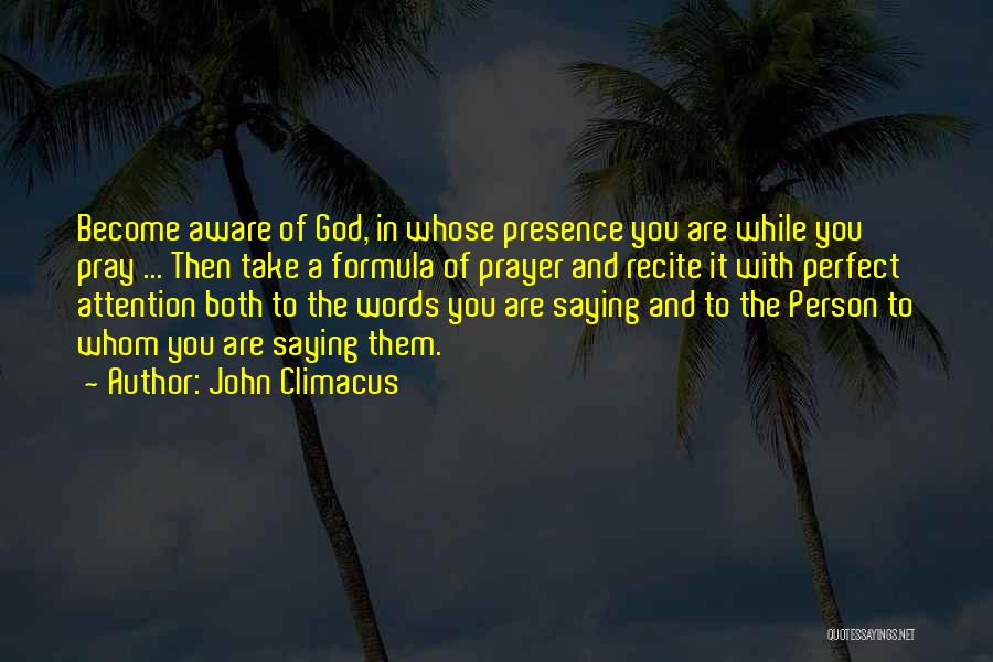 John Climacus Quotes: Become Aware Of God, In Whose Presence You Are While You Pray ... Then Take A Formula Of Prayer And