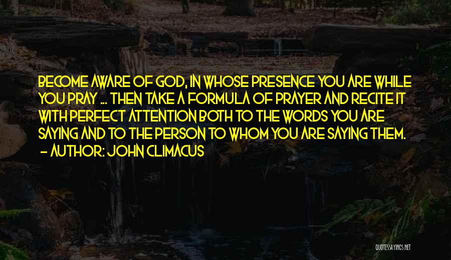 John Climacus Quotes: Become Aware Of God, In Whose Presence You Are While You Pray ... Then Take A Formula Of Prayer And