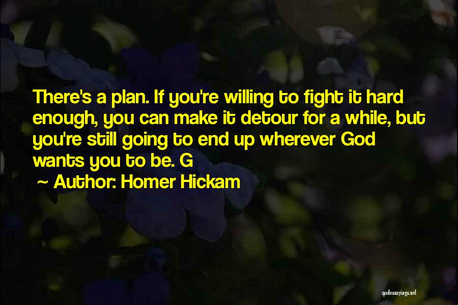 Homer Hickam Quotes: There's A Plan. If You're Willing To Fight It Hard Enough, You Can Make It Detour For A While, But