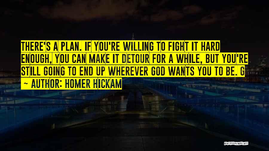 Homer Hickam Quotes: There's A Plan. If You're Willing To Fight It Hard Enough, You Can Make It Detour For A While, But