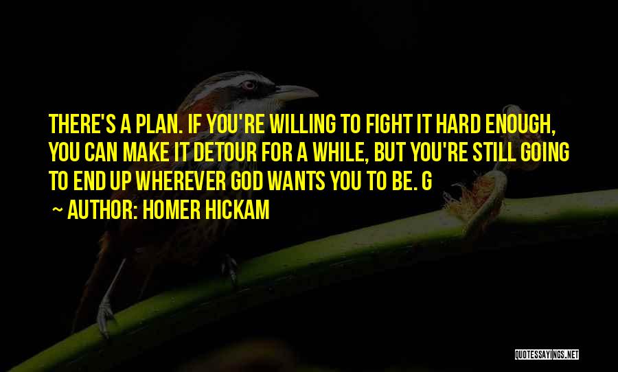 Homer Hickam Quotes: There's A Plan. If You're Willing To Fight It Hard Enough, You Can Make It Detour For A While, But