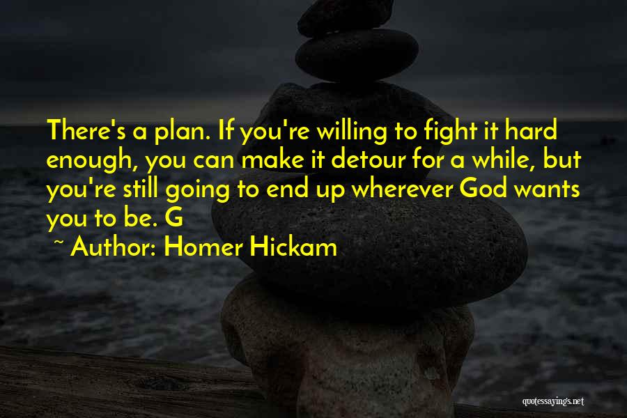 Homer Hickam Quotes: There's A Plan. If You're Willing To Fight It Hard Enough, You Can Make It Detour For A While, But