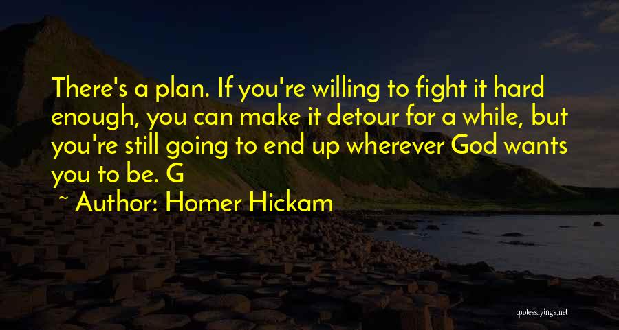 Homer Hickam Quotes: There's A Plan. If You're Willing To Fight It Hard Enough, You Can Make It Detour For A While, But