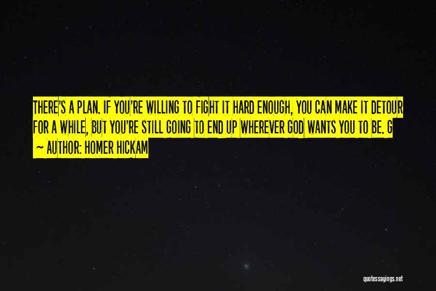 Homer Hickam Quotes: There's A Plan. If You're Willing To Fight It Hard Enough, You Can Make It Detour For A While, But