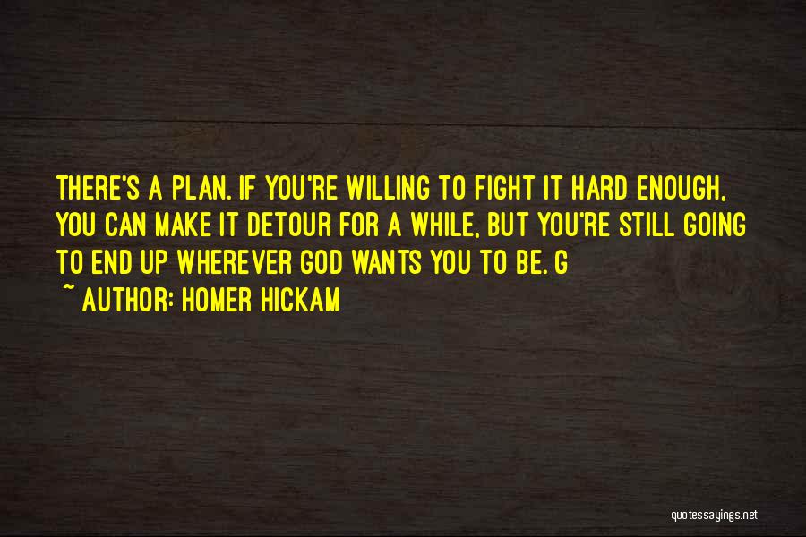 Homer Hickam Quotes: There's A Plan. If You're Willing To Fight It Hard Enough, You Can Make It Detour For A While, But