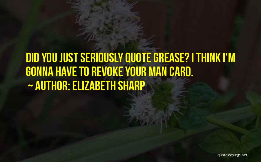 Elizabeth Sharp Quotes: Did You Just Seriously Quote Grease? I Think I'm Gonna Have To Revoke Your Man Card.