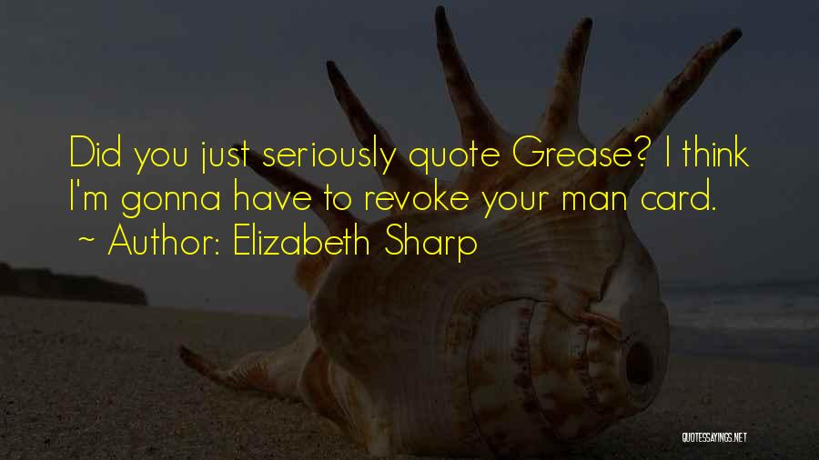 Elizabeth Sharp Quotes: Did You Just Seriously Quote Grease? I Think I'm Gonna Have To Revoke Your Man Card.