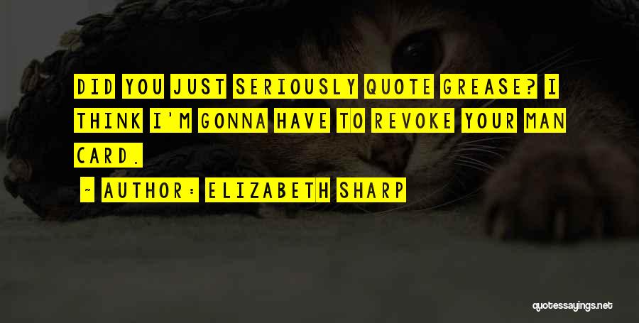 Elizabeth Sharp Quotes: Did You Just Seriously Quote Grease? I Think I'm Gonna Have To Revoke Your Man Card.