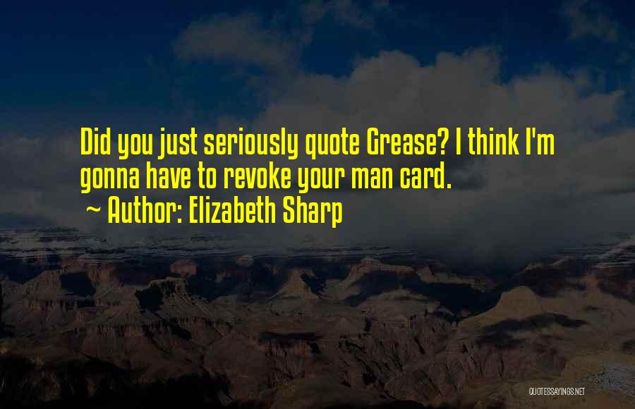 Elizabeth Sharp Quotes: Did You Just Seriously Quote Grease? I Think I'm Gonna Have To Revoke Your Man Card.