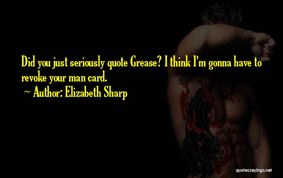 Elizabeth Sharp Quotes: Did You Just Seriously Quote Grease? I Think I'm Gonna Have To Revoke Your Man Card.