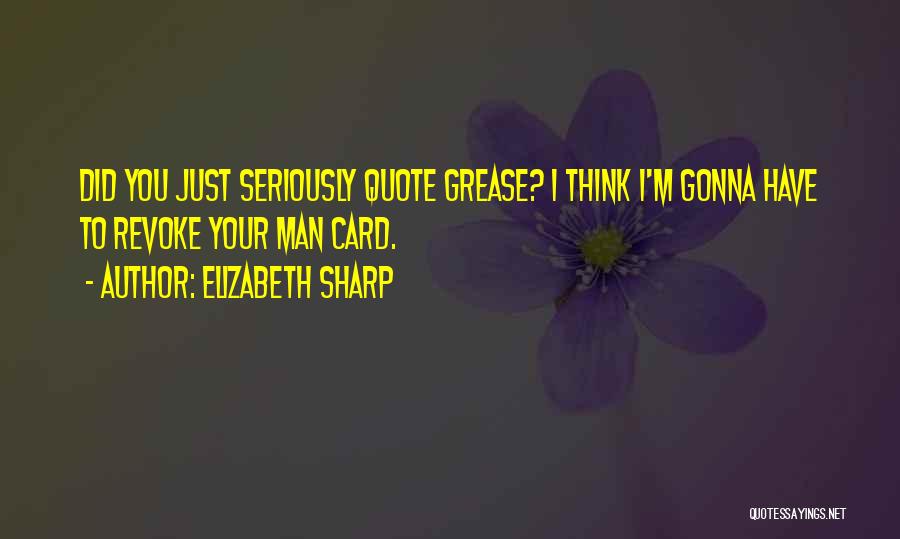 Elizabeth Sharp Quotes: Did You Just Seriously Quote Grease? I Think I'm Gonna Have To Revoke Your Man Card.