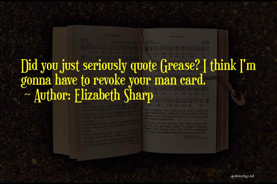 Elizabeth Sharp Quotes: Did You Just Seriously Quote Grease? I Think I'm Gonna Have To Revoke Your Man Card.