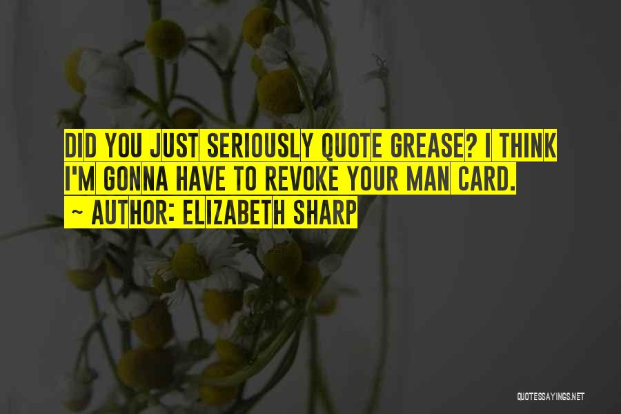 Elizabeth Sharp Quotes: Did You Just Seriously Quote Grease? I Think I'm Gonna Have To Revoke Your Man Card.